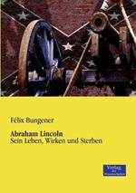 Abraham Lincoln: Sein Leben, Wirken und Sterben