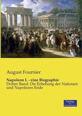 Napoleon I. - eine Biographie: Dritter Band: Die Erhebung der Nationen und Napoleons Ende - August Fournier - cover