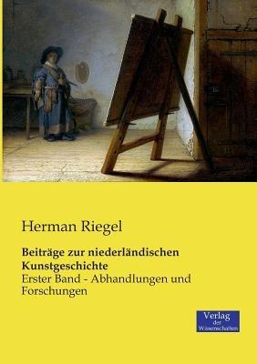 Beitrage zur niederlandischen Kunstgeschichte: Erster Band - Abhandlungen und Forschungen - Herman Riegel - cover