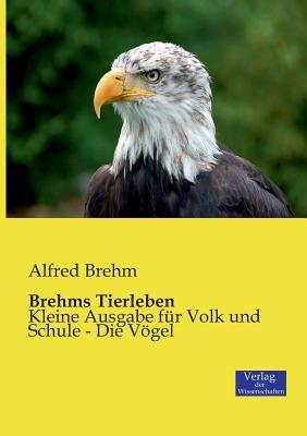 Brehms Tierleben: Kleine Ausgabe für Volk und Schule - Die Vögel - Alfred Brehm - cover