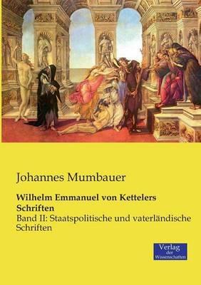 Wilhelm Emmanuel von Kettelers Schriften: Band II: Staatspolitische und vaterländische Schriften - Johannes Mumbauer - cover