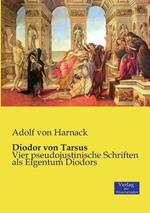 Diodor von Tarsus: Vier pseudojustinische Schriften als Eigentum Diodors