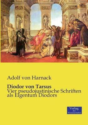 Diodor von Tarsus: Vier pseudojustinische Schriften als Eigentum Diodors - Adolf Von Harnack - cover