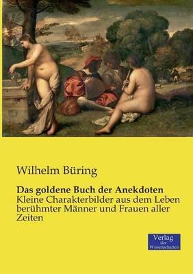 Das goldene Buch der Anekdoten: Kleine Charakterbilder aus dem Leben berühmter Männer und Frauen aller Zeiten - Wilhelm Büring - cover
