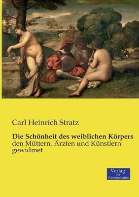 Die Schoenheit des weiblichen Koerpers: den Muttern, AErzten und Kunstlern gewidmet - Carl Heinrich Stratz - cover