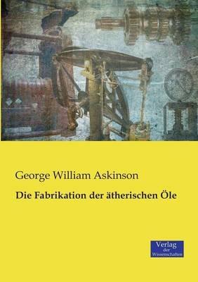 Die Fabrikation der ätherischen Öle - George William Askinson - cover