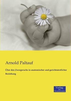 Über den Zwergwuchs in anatomischer und gerichtsärztlicher Beziehung - Arnold Paltauf - cover