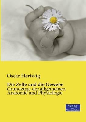 Die Zelle und die Gewebe: Grundzuge der allgemeinen Anatomie und Physiologie - Oscar Hertwig - cover