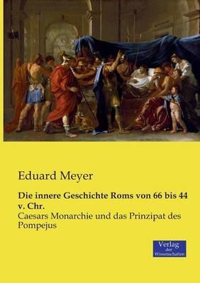 Die innere Geschichte Roms von 66 bis 44 v. Chr.: Caesars Monarchie und das Prinzipat des Pompejus - Eduard Meyer - cover
