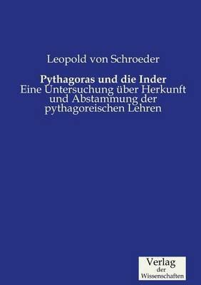 Pythagoras und die Inder: Eine Untersuchung über Herkunft und Abstammung der pythagoreischen Lehren - Leopold Von Schroeder - cover