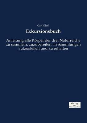 Exkursionsbuch: Anleitung alle Koerper der drei Naturreiche zu sammeln, zuzubereiten, in Sammlungen aufzustellen und zu erhalten - Carl Glasl - cover