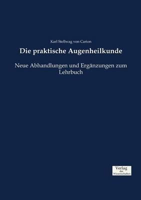 Die praktische Augenheilkunde: Neue Abhandlungen und Erganzungen zum Lehrbuch - Karl Stellwag Von Carion - cover