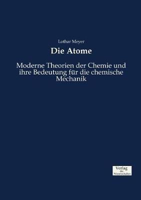 Die Atome: Moderne Theorien der Chemie und ihre Bedeutung fur die chemische Mechanik - Lothar Meyer - cover
