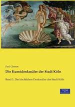 Die Kunstdenkmäler der Stadt Köln: Band 1: Die kirchlichen Denkmäler der Stadt Köln