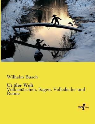 Ut ôler Welt: Volksmärchen, Sagen, Volkslieder und Reime - Wilhelm Busch - cover