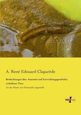 Beobachtungen uber Anatomie und Entwicklungsgeschichte wirbelloser Tiere: An der Kuste von Nomandie angestellt - A Rene Edouard Claparede - cover