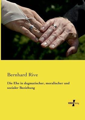 Die Ehe in dogmatischer, moralischer und sozialer Beziehung - Bernhard Rive - cover
