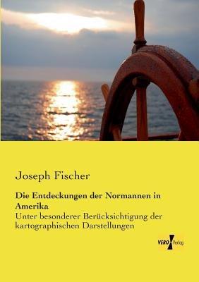 Die Entdeckungen der Normannen in Amerika: Unter besonderer Berücksichtigung der kartographischen Darstellungen - Joseph Fischer - cover