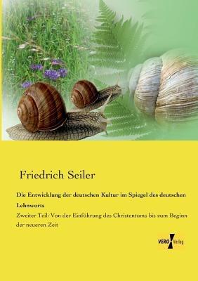 Die Entwicklung der deutschen Kultur im Spiegel des deutschen Lehnworts: Zweiter Teil: Von der Einfuhrung des Christentums bis zum Beginn der neueren Zeit - Friedrich Seiler - cover