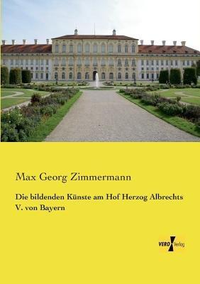 Die bildenden Künste am Hof Herzog Albrechts V. von Bayern - Max Georg Zimmermann - cover