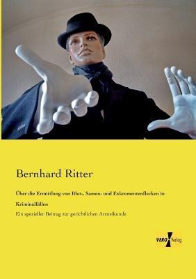 Über die Ermittlung von Blut-, Samen- und Exkrementenflecken in Kriminalfällen: Ein spezieller Beitrag zur gerichtlichen Arzneikunde - Bernhard Ritter - cover