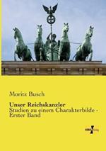 Unser Reichskanzler: Studien zu einem Charakterbilde - Erster Band