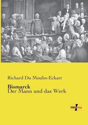 Bismarck: Der Mann und das Werk - Richard Du Moulin-Eckart - cover