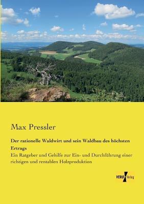Der rationelle Waldwirt und sein Waldbau des höchsten Ertrags: Ein Ratgeber und Gehilfe zur Ein- und Durchführung einer richtigen und rentablen Holzproduktion - Max Pressler - cover