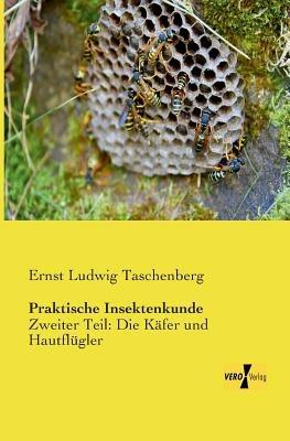 Praktische Insektenkunde: Zweiter Teil: Die Käfer und Hautflügler - Ernst Ludwig Taschenberg - cover