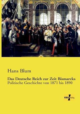 Das Deutsche Reich zur Zeit Bismarcks: Politische Geschichte von 1871 bis 1890 - Hans Blum - cover