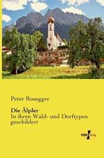 Die Älpler: In ihren Wald- und Dorftypen geschildert