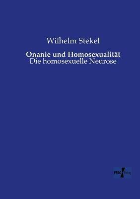 Onanie und Homosexualitat: Die homosexuelle Neurose - Wilhelm Stekel - cover