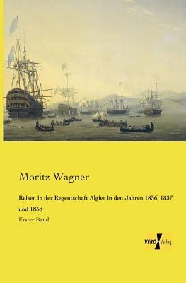 Reisen in der Regentschaft Algier in den Jahren 1836, 1837 und 1838: Erster Band - Moritz Wagner - cover