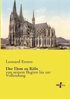 Der Dom zu Köln: von seinem Beginn bis zur Vollendung - Leonard Ennen - cover