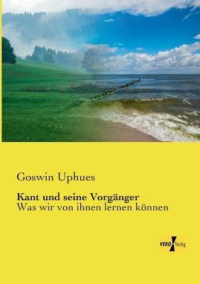 Kant und seine Vorganger: Was wir von ihnen lernen koennen - Goswin Uphues - cover