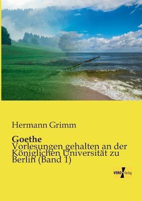Goethe: Vorlesungen gehalten an der Königlichen Universität zu Berlin (Band 1) - Hermann Grimm - cover