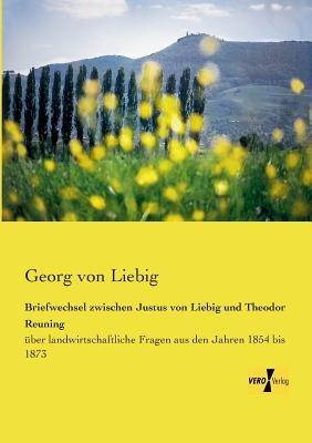 Briefwechsel zwischen Justus von Liebig und Theodor Reuning: uber landwirtschaftliche Fragen aus den Jahren 1854 bis 1873 - Georg Von Liebig - cover