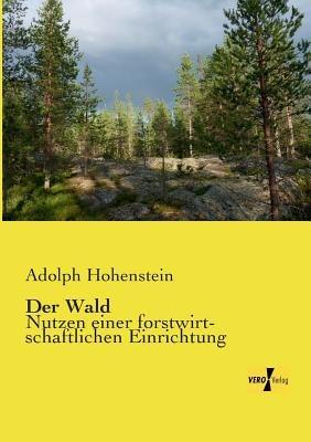 Der Wald: Nutzen einer forstwirtschaftlichen Einrichtung - Adolph Hohenstein - cover