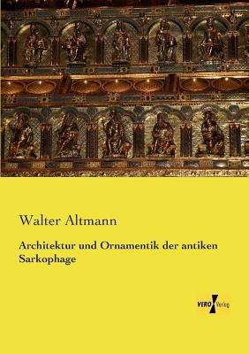 Architektur und Ornamentik der antiken Sarkophage - Walter Altmann - cover