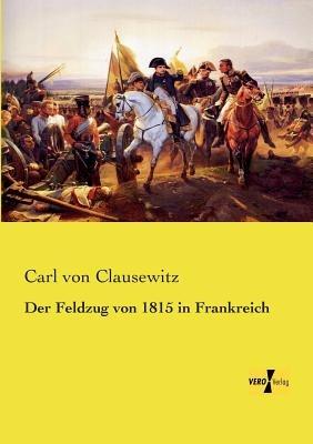 Der Feldzug von 1815 in Frankreich - Carl Von Clausewitz - cover