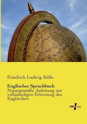 Englisches Sprachbuch: Naturgemäße Anleitung zur vollständigen Erlernung des Englischen - Friedrich Ludwig Kölle - cover
