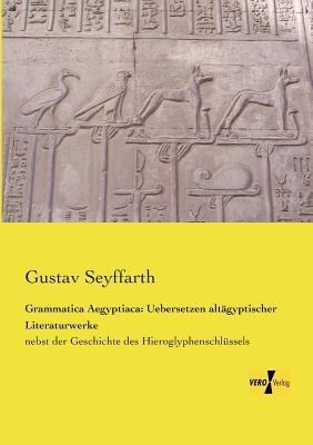 Grammatica Aegyptiaca: Uebersetzen altägyptischer Literaturwerke: nebst der Geschichte des Hieroglyphenschlüssels - Gustav Seyffarth - cover