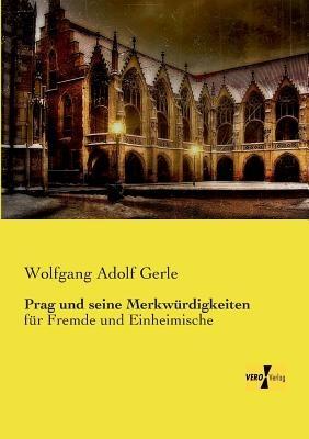 Prag und seine Merkwürdigkeiten: für Fremde und Einheimische - Wolfgang Adolf Gerle - cover
