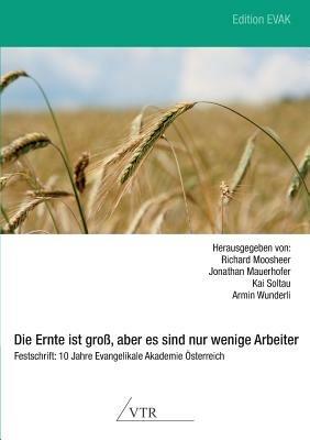 Die Ernte Ist Gross, Aber Es Sind Nur Wenige Arbeiter - Festschrift: 10 Jahre Evangelikale Akademie Osterreich - Richard Moosheer,Jonathan Mauerhofer,Kai Soltau - cover
