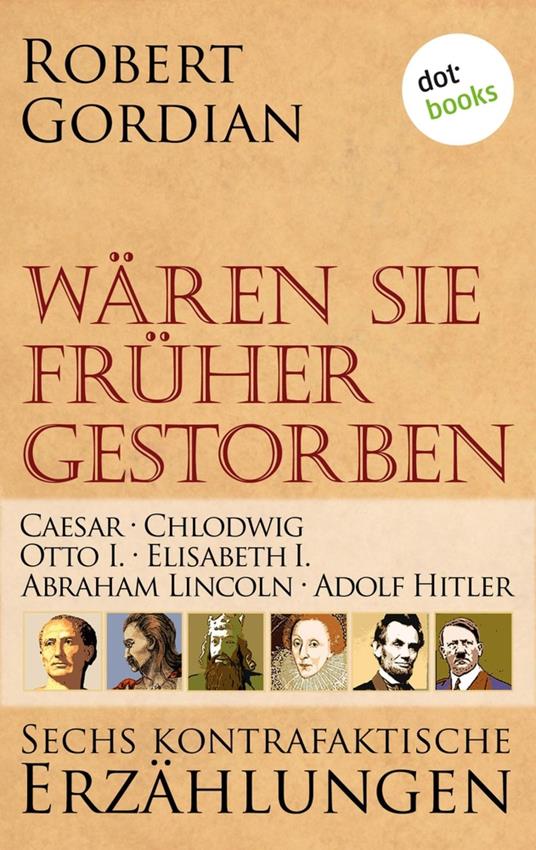 Wären sie früher gestorben: Caesar, Chlodwig, Otto I., Elisabeth I., Abraham Lincoln, Adolf Hitler