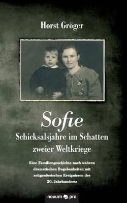 Sofie - Schicksalsjahre im Schatten zweier Weltkriege - Horst Groeger - cover