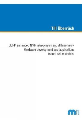 ODNP enhanced NMR relaxometry and diffusometry: Hardware development and applications to fuel cell materials - Till Überrück - cover
