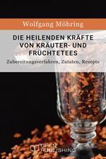 Die heilenden Kräfte von Kräuter- und Früchtetees - Zubereitungsverfahren, Zutaten, Rezepte