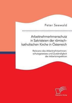 ArbeitnehmerInnenschutz in Sakristeien der roemisch-katholischen Kirche in OEsterreich: Relevanz des ArbeitnehmerInnenschutzgesetzes und Zustandigkeit der Arbeitsinspektion - Peter Seewald - cover