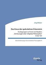 Das Kreuz der spekulativen Erkenntnis. Auslegungen zu Franz von Baaders 